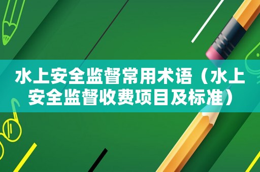 水上安全監(jiān)督常用術(shù)語(yǔ)（水上安全監(jiān)督收費(fèi)項(xiàng)目及標(biāo)準(zhǔn)）