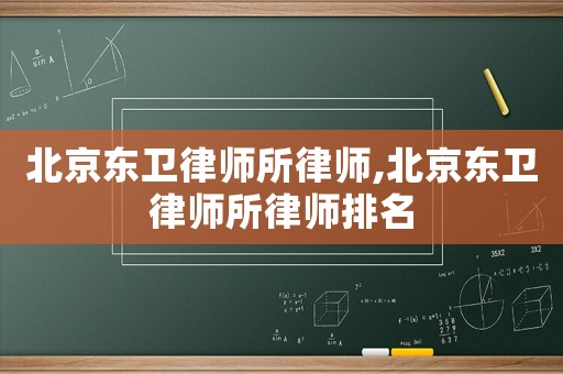 北京東衛(wèi)律師所律師,北京東衛(wèi)律師所律師排名