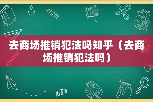 去商場(chǎng)推銷犯法嗎知乎（去商場(chǎng)推銷犯法嗎）