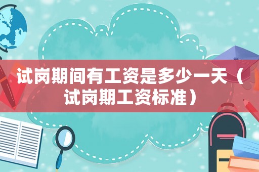 試崗期間有工資是多少一天（試崗期工資標準）