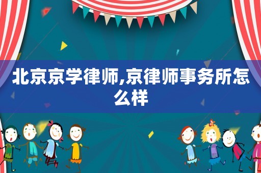 北京京學律師,京律師事務(wù)所怎么樣
