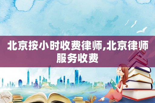 北京按小時(shí)收費(fèi)律師,北京律師服務(wù)收費(fèi)