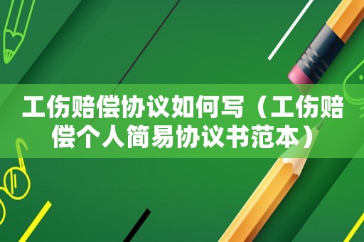 工傷賠償協(xié)議如何寫(xiě)（工傷賠償個(gè)人簡(jiǎn)易協(xié)議書(shū)范本）