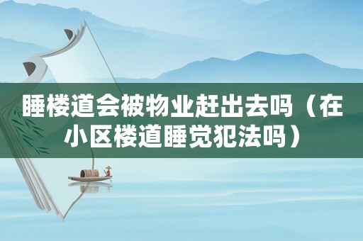 睡樓道會被物業(yè)趕出去嗎（在小區(qū)樓道睡覺犯法嗎）