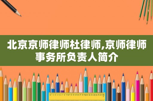 北京京師律師杜律師,京師律師事務所負責人簡介