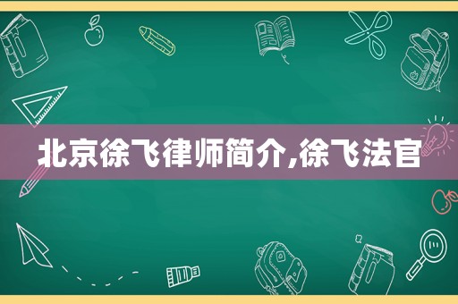 北京徐飛律師簡介,徐飛法官