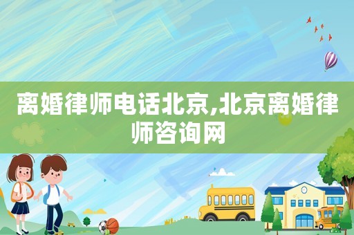 離婚律師電話北京,北京離婚律師咨詢網(wǎng)