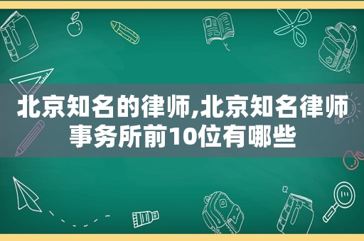 北京知名的律師,北京知名律師事務(wù)所前10位有哪些