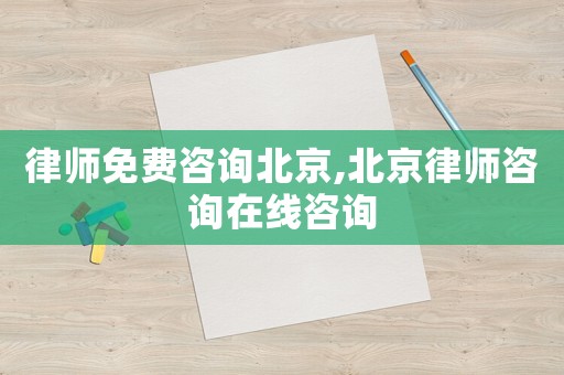 律師免費(fèi)咨詢北京,北京律師咨詢?cè)诰€咨詢