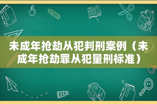 未成年搶劫從犯判刑案例（未成年搶劫罪從犯量刑標(biāo)準(zhǔn)）