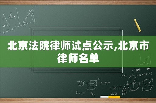 北京法院律師試點(diǎn)公示,北京市律師名單