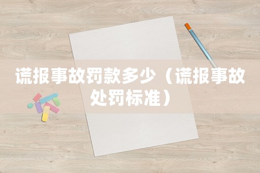 謊報事故罰款多少（謊報事故處罰標(biāo)準(zhǔn)）