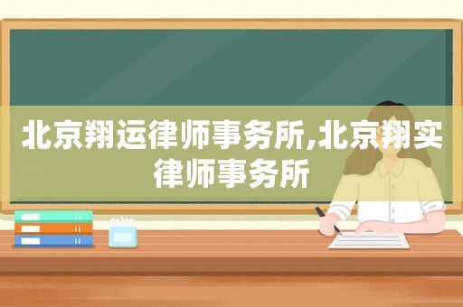 北京翔運(yùn)律師事務(wù)所,北京翔實(shí)律師事務(wù)所
