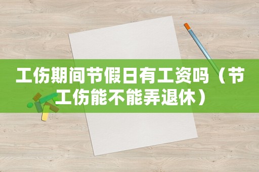 工傷期間節(jié)假日有工資嗎（節(jié)工傷能不能弄退休）