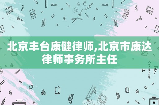 北京豐臺康健律師,北京市康達(dá)律師事務(wù)所主任