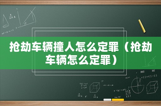 搶劫車輛撞人怎么定罪（搶劫車輛怎么定罪）