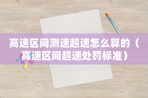 高速區(qū)間測(cè)速超速怎么算的（高速區(qū)間超速處罰標(biāo)準(zhǔn)）