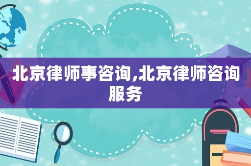 北京律師事咨詢,北京律師咨詢服務(wù)