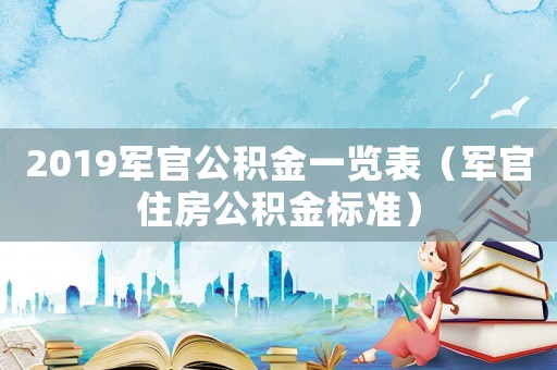 2019軍官公積金一覽表（軍官住房公積金標(biāo)準(zhǔn)）