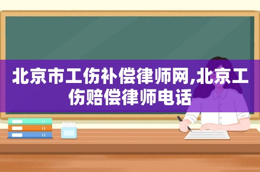 北京市工傷補償律師網(wǎng),北京工傷賠償律師電話