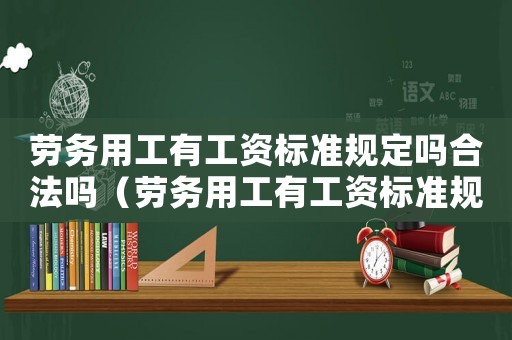 勞務(wù)用工有工資標準規(guī)定嗎合法嗎（勞務(wù)用工有工資標準規(guī)定嗎）