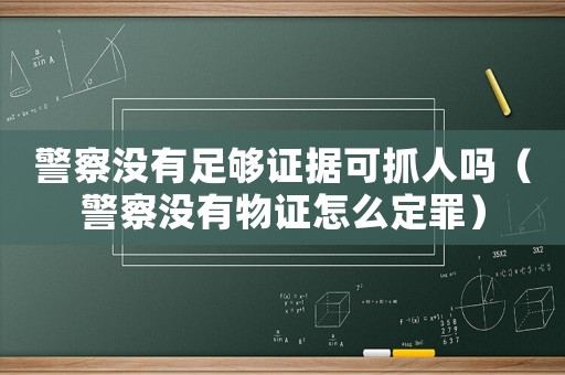 警察沒有足夠證據(jù)可抓人嗎（警察沒有物證怎么定罪）