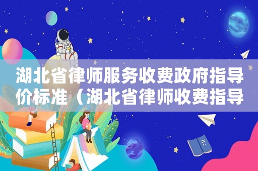 湖北省律師服務(wù)收費(fèi)政府指導(dǎo)價(jià)標(biāo)準(zhǔn)（湖北省律師收費(fèi)指導(dǎo)價(jià)標(biāo)準(zhǔn)）