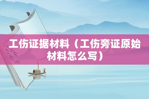 工傷證據(jù)材料（工傷旁證原始材料怎么寫）
