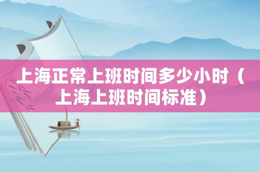 上海正常上班時(shí)間多少小時(shí)（上海上班時(shí)間標(biāo)準(zhǔn)）