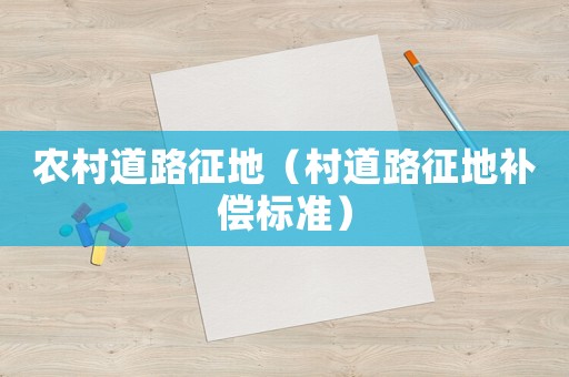 農(nóng)村道路征地（村道路征地補(bǔ)償標(biāo)準(zhǔn)）