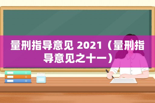 量刑指導(dǎo)意見 2021（量刑指導(dǎo)意見之十一）