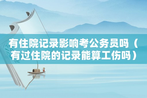 有住院記錄影響考公務(wù)員嗎（有過住院的記錄能算工傷嗎）
