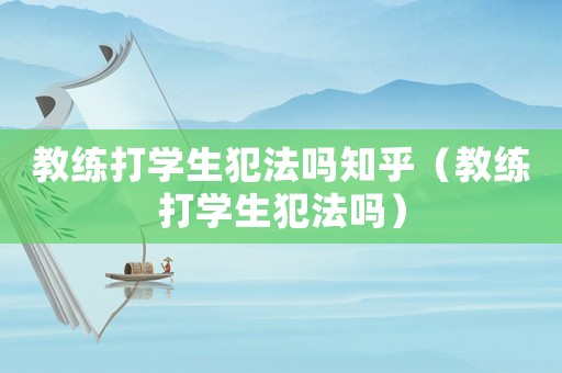 教練打?qū)W生犯法嗎知乎（教練打?qū)W生犯法嗎）