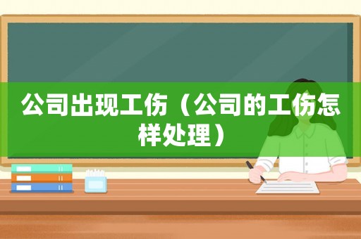 公司出現(xiàn)工傷（公司的工傷怎樣處理）