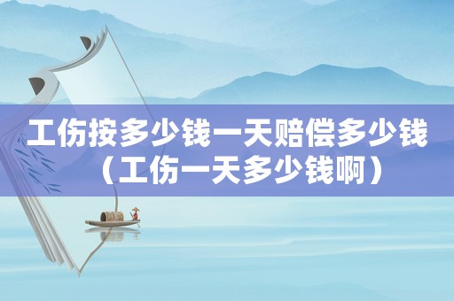 工傷按多少錢(qián)一天賠償多少錢(qián)（工傷一天多少錢(qián)啊）