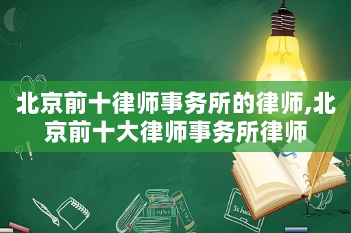北京前十律師事務(wù)所的律師,北京前十大律師事務(wù)所律師