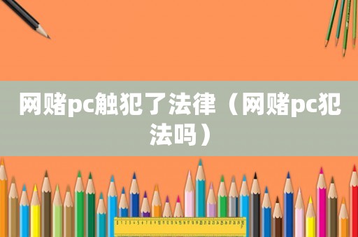 網(wǎng)賭pc觸犯了法律（網(wǎng)賭pc犯法嗎）