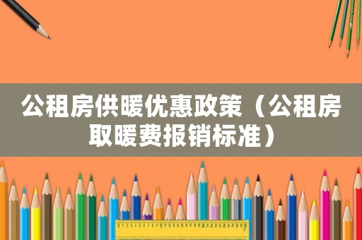 公租房供暖優(yōu)惠政策（公租房取暖費報銷標(biāo)準(zhǔn)）