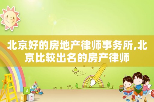 北京好的房地產(chǎn)律師事務(wù)所,北京比較出名的房產(chǎn)律師