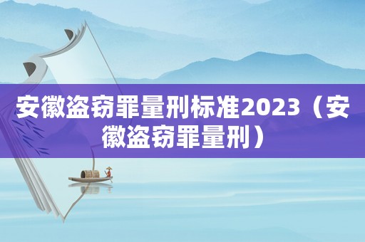 安徽盜竊罪量刑標準2023（安徽盜竊罪量刑）