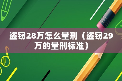 盜竊28萬(wàn)怎么量刑（盜竊29萬(wàn)的量刑標(biāo)準(zhǔn)）