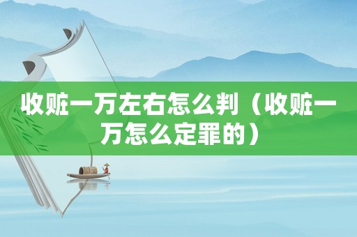收贓一萬左右怎么判（收贓一萬怎么定罪的）