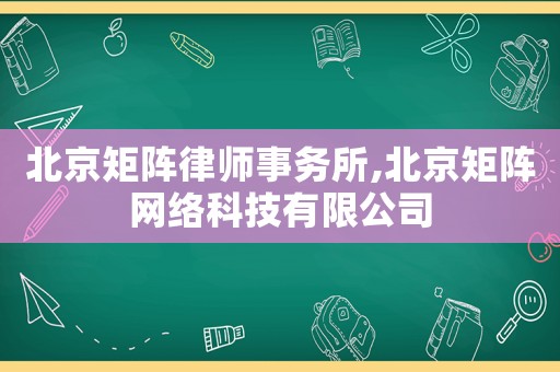 北京矩陣律師事務(wù)所,北京矩陣網(wǎng)絡(luò)科技有限公司