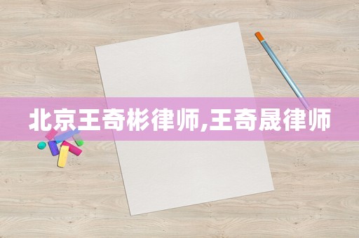 北京王奇彬律師,王奇晟律師