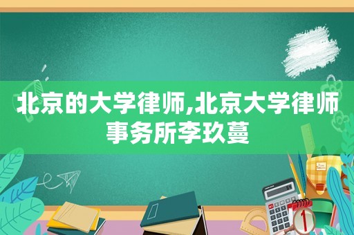 北京的大學(xué)律師,北京大學(xué)律師事務(wù)所李玖蔓