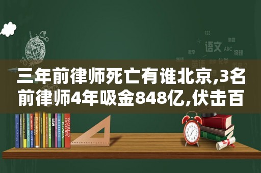 三年前律師死亡有誰(shuí)北京,3名前律師4年吸金848億,伏擊百萬(wàn)中產(chǎn)