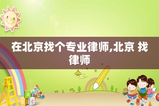 在北京找個(gè)專業(yè)律師,北京 找律師