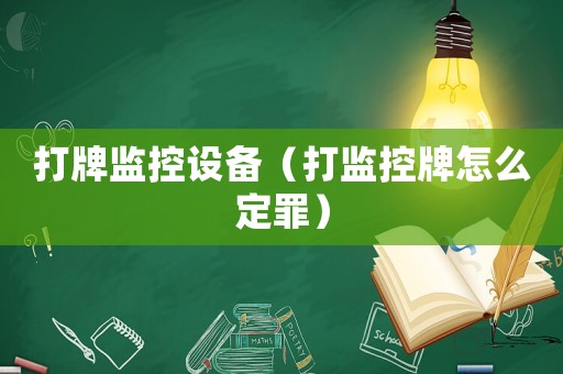 打牌監(jiān)控設(shè)備（打監(jiān)控牌怎么定罪）