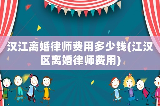 漢江離婚律師費(fèi)用多少錢(qián)(江漢區(qū)離婚律師費(fèi)用)