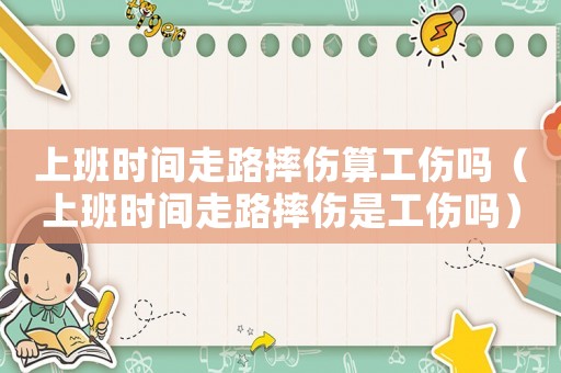上班時(shí)間走路摔傷算工傷嗎（上班時(shí)間走路摔傷是工傷嗎）